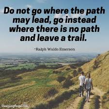 Do Not Go Where The Path May Lead Go Instead Where There Is No Path And Leave A Trail Ralph Waldo Emerson In 2020 Paths Trail Trails Quotes