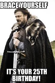 Meme Creator Funny Brace Yourself It S Your 25th Birthday Meme Generator At Memecreator Org