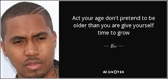 We did not find results for: Nas Quote Act Your Age Don T Pretend To Be Older Than You