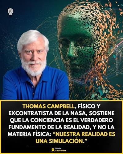 Thomas Campbell, físico y excontratista de la NASA, sostiene que la  conciencia y no la materia es la base fundamental de la realidad. Según él,  “el mundo en el que vivimos funciona