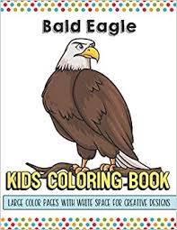 Free shipping from the united states. Bald Eagle Kids Coloring Book Large Color Pages With White Space For Creative Designs Activity Book For Children To Inspire Creativity And While At School Great For Kids Of All Ages
