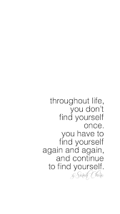 Throughout Life You Don T Find Yourself Once You Have To Find Yourself Again And Again And Continue To Fin Be Yourself Quotes Quotes To Live By Words Quotes