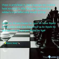 Islamic scholars have, as is their wont, attempted to derive rulings from (or in spite of) these reports as to whether playing chess itself halal or haram, and this is an issue on which there is no scholarly consensus. Chess Is Prohibited In Is Quotes Writings By Samir Salafi Yourquote