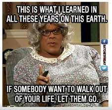 Let life live you for a while instead of trying to. Relationship Advice From Madea Let Em Go The Renaissance Lady