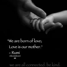 We Are Born Of Love Love Is Our Mother Rumi Ulovemeloveu We Are All Connected Be Kind We Are All Connected Rumi Love