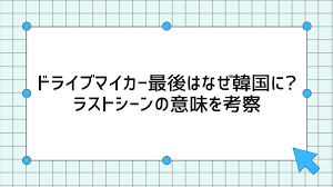ドライブマイカー最後はなぜ韓国に?ラストシーンの意味を考察 | TVshowCHANNEL