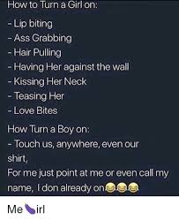 Its hilarious how some people have clicked on i want to do for this question like are you so smart?? How To Turn A Girl On Lip Biting Ass Grabbing Hair Pulling Having Her Against The Wall Kissing Her Neck Leasina He Love Bites How Turn A Boy On Touch Us