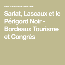 Sarlat Lascaux Et Le Perigord Noir Bordeaux Tourisme Et Congres Lascaux Sarlat Bordeaux Tourisme