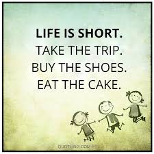 Life Is Short Take The Trip Buy The Shoes Eat The Cake Quotes Words Of Encouragement Inspirational Quotes Motivation