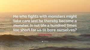 We're sleeping underneath the bed to scarethe monsters outwith our dear daddy's smith and wesson. He Who Fights Monsters Quote Aphrodite Inspirational Quote