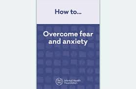 How To Overcome Fear And Anxiety Mental Health Foundation