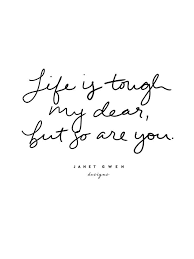  Life Is Tough My Dear But So Are You Rose And Marble Bedroom Quo Tattoo Quotes About Strength Quotes Inspirational Deep Inspirational Quotes About Strength