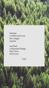 Because I Could Watch You For A Single Minute And Find A Thousand Things That I Love About You Cm Cute Quotes Love Poems Poems For Him