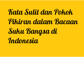 Dikutip dari internet dan beberapa tulisanku sendiri. Kata Sulit Dan Pokok Pikiran Dalam Bacaan Suku Bangsa Di Indonesia Operator Sekolah