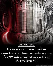 BREAKING: France just achieved a nuclear fusion breakthrough, making  limitless energy virtually inevitable. In a major achievement, France's  WEST Tokamak reactor has maintained a plasma reaction for over 22 minutes,  setting a