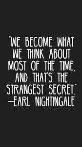  We Become What We Think About Most Of The Time And That S The Strangest Secret Earl Nightingale Quotes Motivat Quotes To Live By Work Quotes Life Quotes