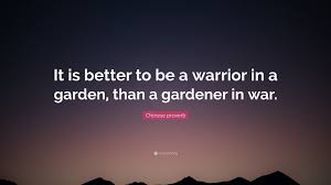Warrior quotes that will inspire you you're a warrior. Chinese Proverb Quote It Is Better To Be A Warrior In A Garden Than A Gardener