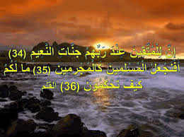 إِنَّ لِلْمُتَّقِينَ عِنْدَ رَبِّهِمْ جَنَّاتِ النَّعِيمِ ﴿34﴾. Ø¥ Ù† Ù„ Ù„ Ù… Øª Ù‚ ÙŠÙ† Ø¹ Ù† Ø¯ Ø± Ø¨ Ù‡ Ù… Ø¬ Ù† Ø§Øª Ø§Ù„Ù† Ø¹ ÙŠÙ… 34 Ø£ Ù Ù† Ø¬ Ø¹ Ù„ Ø§Ù„ Ù… Ø³ Ù„ Ù… ÙŠÙ† Ùƒ Ø§Ù„ Ù… Ø¬ Ø± Ù… ÙŠÙ† 35 Ù… Ø§ Ù„ Ùƒ Ù… Ùƒ ÙŠ Ù Øª Ø­ Ùƒ Ù… ÙˆÙ† 36 Ø§Ù„Ù‚Ù„Ù… Ø§Ø¬Ù…Ù„ ÙˆØ§Ø±ÙˆØ¹ Ø§Ù„ØµÙˆØ± Ø§Ù„Ø§Ø³Ù„Ø§Ù…ÙŠØ© ÙˆØ§Ù„Ø¯ÙŠÙ†ÙŠØ© 2020