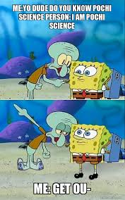 me:yo dude do you know pochi science person: I am pochi science me: GET OU-  - Talk To Spongebob Meme Generator
