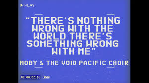 Is there something wrong with me. Moby The Void Pacific Choir There S Nothing Wrong With The World There S Something Wrong With Me Youtube