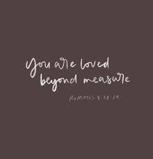 You Are Loved Beyond Measure Romans 8 38 39 Knowing That I Am Loved Beyond Measure Gives Me Hope Purpose And Note To Self Give It To Me Gives Me Hope
