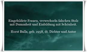 Eingebildete Frauen Verwechseln Falschen Stolz Mit Dummheit Und Einbildung Mit Schonheit Zitat Von Horst Bulla Dt Freidenker Dichter Autor Autor
