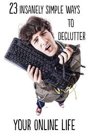 23 Insanely Simple Ways To Declutter Your Online Life Declutter Life Organization Hacks