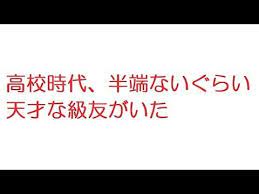 2ch 高校時代 半端ないぐらい天才な級友がいた youtube 高校 天才 半端