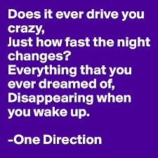 May 14, 2020 · just how fast the night changes? Does It Ever Drive You Crazy Just How Fast The Night Changes Everything That You Ever Dreamed Of Disappearing When You Wake Up One Direction Post By Xoxox On Boldomatic