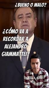 Recordando a Alejandro Giammattei: ¿Bueno o Malo?