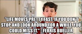If you don't stop and look around once in a while you could miss it.—ferris bueller's day off. Life Moves Pretty Fast If You Don T Stop And Look Around For A While You Could Miss It Ferris Bueller Tired Ferris Bueller Meme Generator