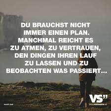 Du Brauchst Nicht Immer Einen Plan Manchmal Reicht Es Zu Atmen Zu Vertrauen Den Dingen Ihren Lauf Zu Lassen Und Zu Beobachten Was Passiert Spruche Zitate Leben Spruche Zitate Spruche