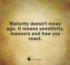 Maturity Doesn T Mean Age It Means Sensitivity Manners And How You React Communication Quotes Wisdom Quotes Maturity Quotes