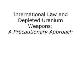 They were told depleted uranium was not hazardous. International Law And Depleted Uranium Weapons A Precautionary Approach Ppt Download