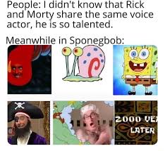 People I Didn T Know That Rick And Morty Share The Same Voice Actor He Is So Talented Meanwhile In Sponegbob Ego Ifunny