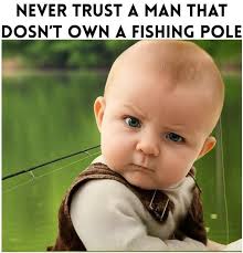 😂🤣😂🤣😂🤣🎣🎣🎣 NEVER TRUST A MAN THAT DOSN'T OWN A FISHING POLE
