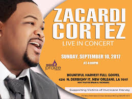 Zacardi Cortez Live In Concert Sunday, September 10, 2017 At 4:00pm  Bountiful Harvest Full Gospel 4216 N. Derbingy St, New Orleans, LA70117  Host Pastor Brain K. Richburg FREE TO THE PUBLIC Supporting