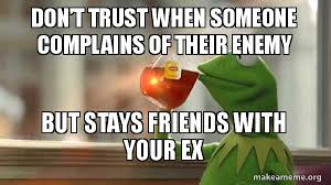 Now is the time of their confusion. Don T Trust When Someone Complains Of Their Enemy But Stays Friends With Your Ex Make A Meme