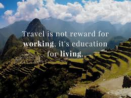 Travel Is Not Reward For Working It S Education For Living Nature Quotes Adventure Adventure Travel Explore Travel And Tourism