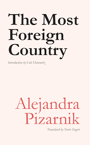 While on the outside everything happens with the vertiginous rhythm of a cataract, on the inside is the exhausted adagio of drops of water falling from time to tired time. Alejandra Pizarnik S The Most Foreign Country Poetry Foundation