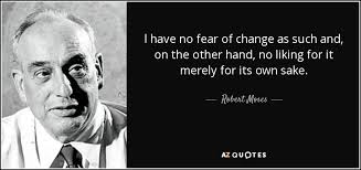 Read more about inspirational quotes about change. Robert Moses Quote L Have No Fear Of Change As Such And On