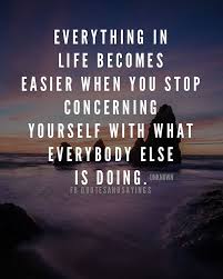 Everything In Life Becomes Easier When You Stop Concerning Yourself With What Everybody Els Be True To Yourself Quotes Challenge Yourself Quotes Comfort Quotes