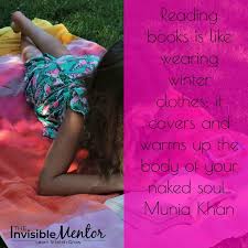 Reading books is like wearing winter clothes; it covers and warms up the  body of your naked soul. Munia Khan