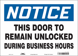 Posting door to remain unlocked signs reminds everyone in your facility to follow established procedures whether the message is for safety, customer flow or other reasons. Condor Safety Sign This Door To Remain Unlocked During Business Hours Sign Header Notice Vinyl 471z06 471z06 Grainger