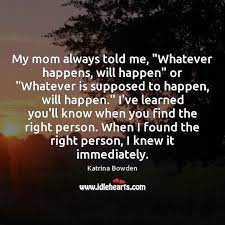 My Mom Always Told Me Whatever Happens Will Happen Or Whatever Is Idlehearts