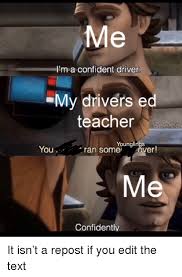 Trending images, videos and gifs related to drive! L M A Confident Driver My Drivers Ed Teacher Younglings You Ran Some Ver Confidently Teacher Meme On Me Me