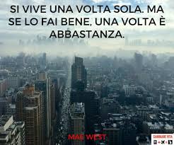 Si vive una volta sola. Aforismi Sulla Vita E Citazioni Famose Le Piu Belle Frasi Sulla Vita Cambiare Vita