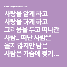 사랑을 알게 하고 사랑을 하게 하고 그리움을 두고 떠나간 사람 떠난 사람은 울지 않지만 남은 사람은 가슴에 찢기는 상처로 통곡을 합니다 그러고도 사랑을 합니다 오로지 단 한 사람을 가슴에 담고 머릿속은 온통