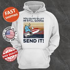 You Guys Silly I M Still Gonna Send It Vintage Shirt Tank Top Hoodie Sweater