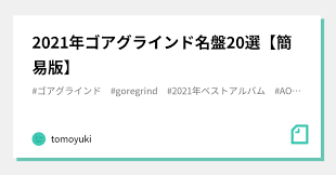 2021年ゴアグラインド名盤20選【簡易版】｜tomoyuki
